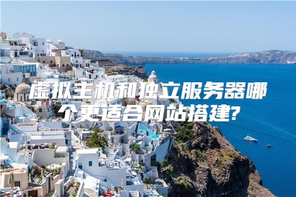 虚拟主机和独立服务器哪个更适合网站搭建?
