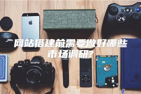网站搭建前需要做好哪些市场调研?