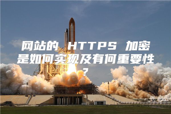 网站的 HTTPS 加密是如何实现及有何重要性?