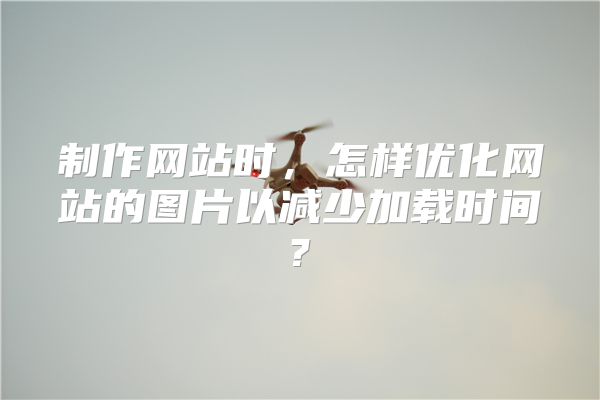制作网站时，怎样优化网站的图片以减少加载时间?