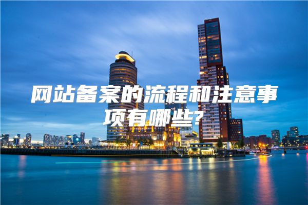 网站备案的流程和注意事项有哪些?