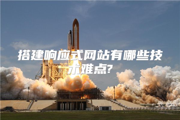 搭建响应式网站有哪些技术难点?