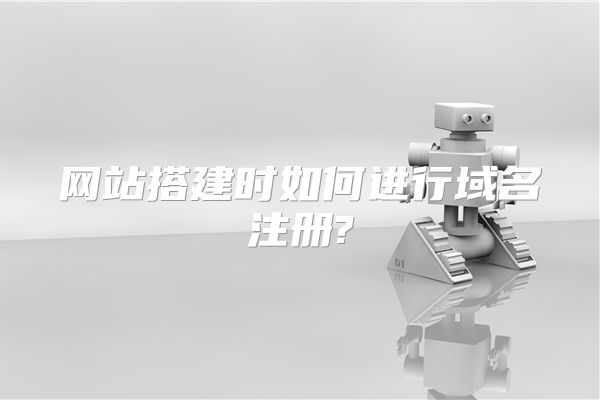 网站搭建时如何进行域名注册?
