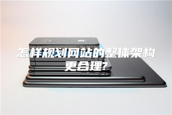 怎样规划网站的整体架构更合理?