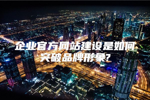 企业官方网站建设是如何突破品牌形象?