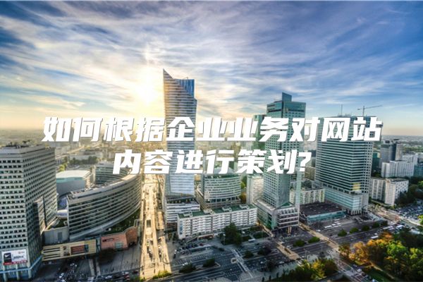 如何根据企业业务对网站内容进行策划?