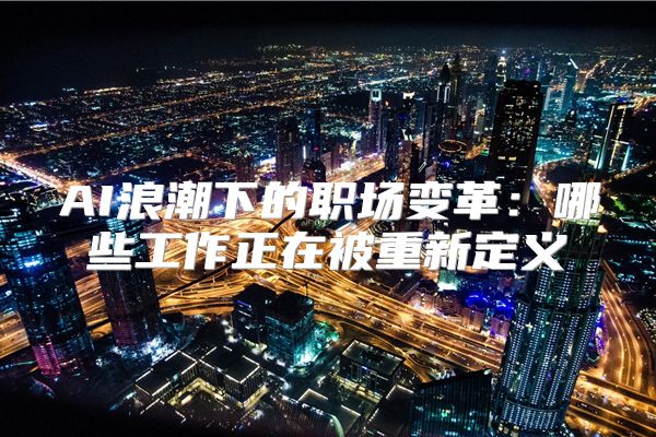AI浪潮下的职场变革:哪些工作正在被重新定义