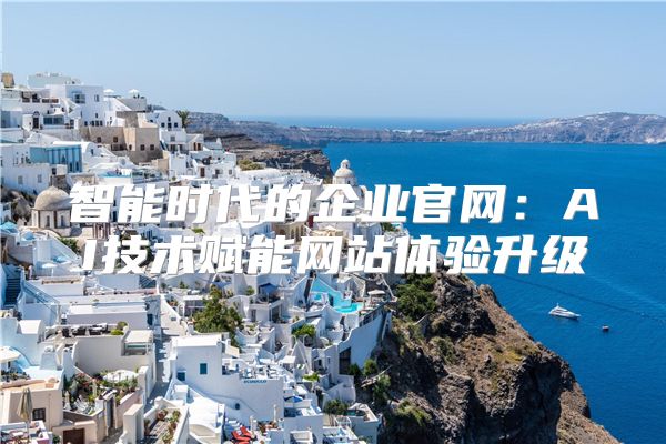 智能时代的企业官网：AI技术赋能网站体验升级