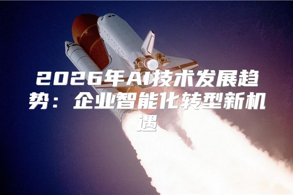 2026年AI技术发展趋势:企业智能化转型新机遇