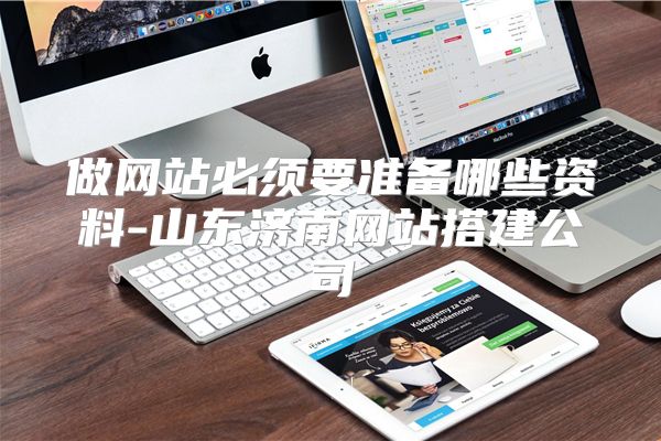 做网站必须要准备哪些资料-山东济南网站搭建公司