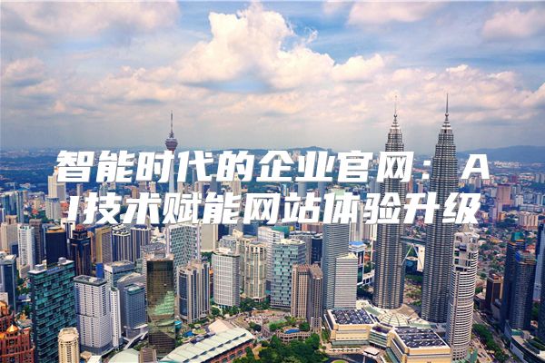 智能时代的企业官网：AI技术赋能网站体验升级