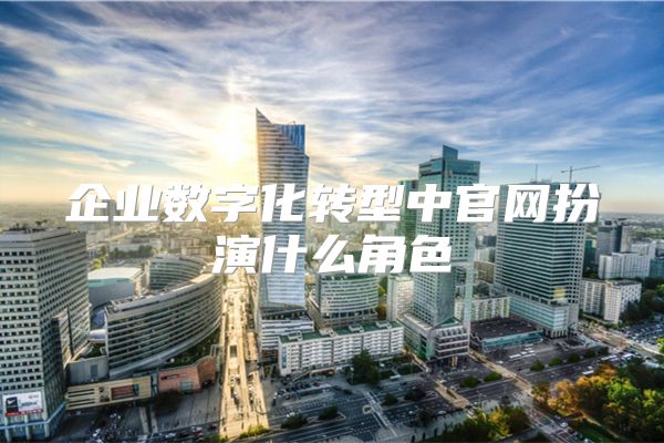 企业数字化转型中官网扮演什么角色
