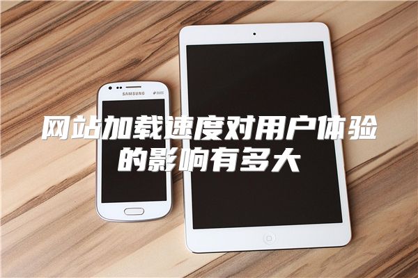 网站加载速度对用户体验的影响有多大