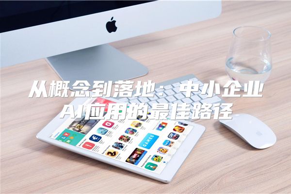 从概念到落地:中小企业AI应用的最佳路径