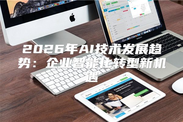 2026年AI技术发展趋势:企业智能化转型新机遇