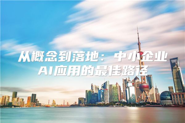 从概念到落地：中小企业AI应用的最佳路径