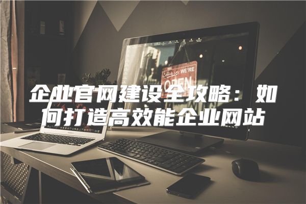 企业官网建设全攻略：如何打造高效能企业网站