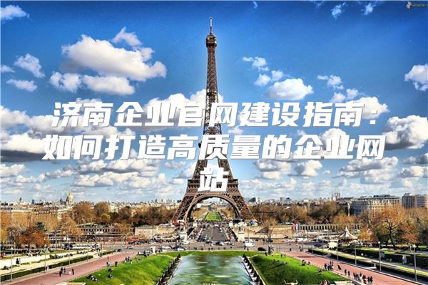 济南企业官网建设指南：如何打造高质量的企业网站