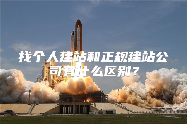 找个人建站和正规建站公司有什么区别?